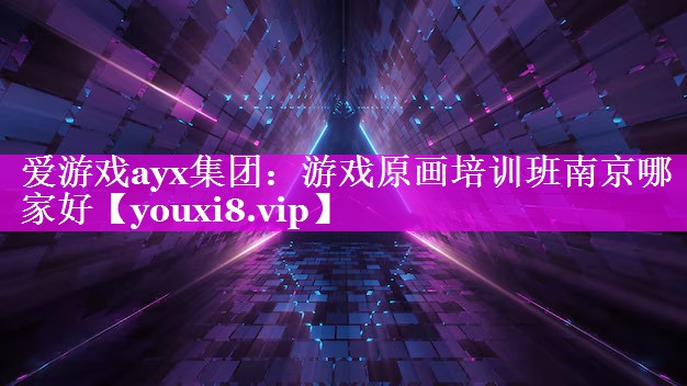 爱游戏ayx集团：游戏原画培训班南京哪家好