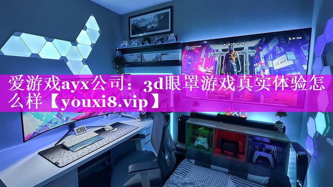 爱游戏ayx公司：3d眼罩游戏真实体验怎么样