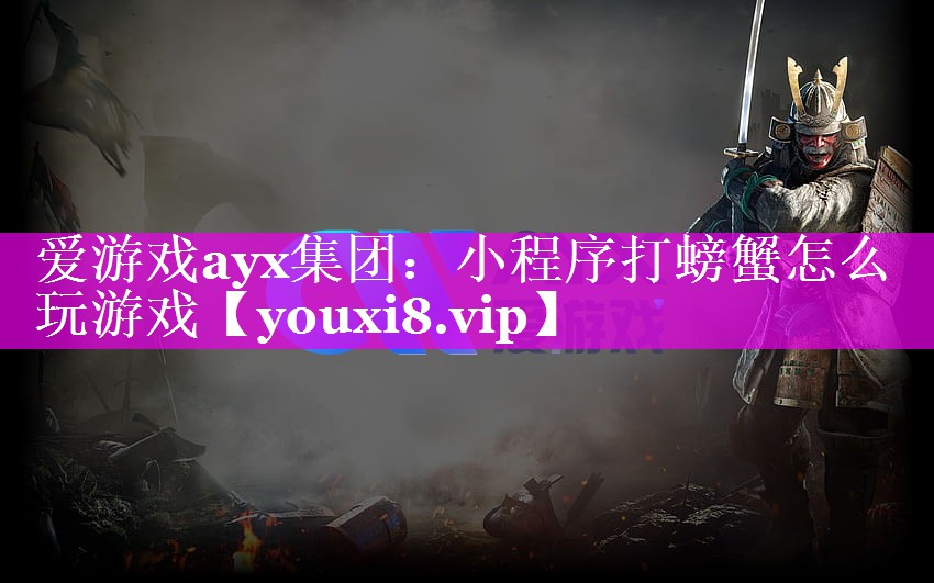爱游戏ayx集团：小程序打螃蟹怎么玩游戏