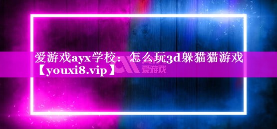 怎么玩3d躲猫猫游戏 怎么玩3d躲猫猫游戏