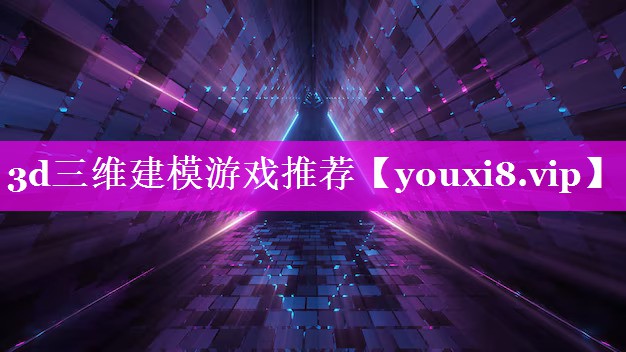 3d三维建模游戏推荐 3d三维建模游戏推荐