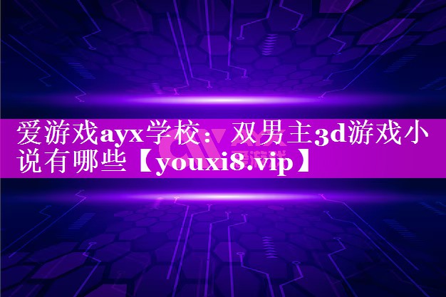双男主3d游戏小说有哪些 双男主3d游戏小说有哪些