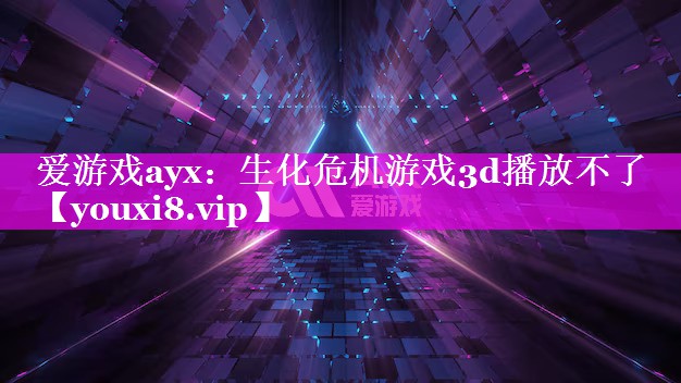 生化危机游戏3d播放不了 生化危机游戏3d播放不了