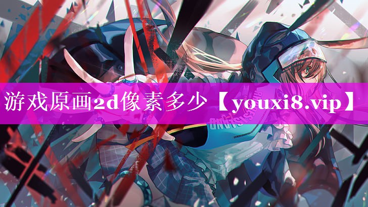 游戏原画2d像素多少 游戏原画2d像素多少