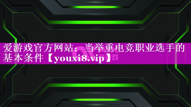 当举重电竞职业选手的基本条件 当举重电竞职业选手的基本条件