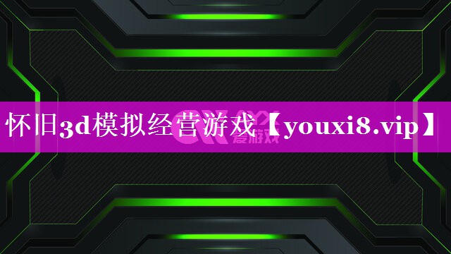 怀旧3d模拟经营游戏 怀旧3d模拟经营游戏