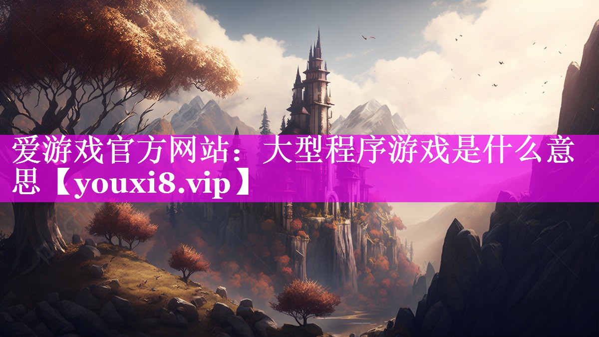 大型程序游戏是什么意思 大型程序游戏是什么意思