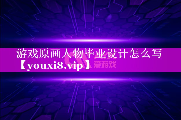 游戏原画人物毕业设计怎么写 游戏原画人物毕业设计怎么写