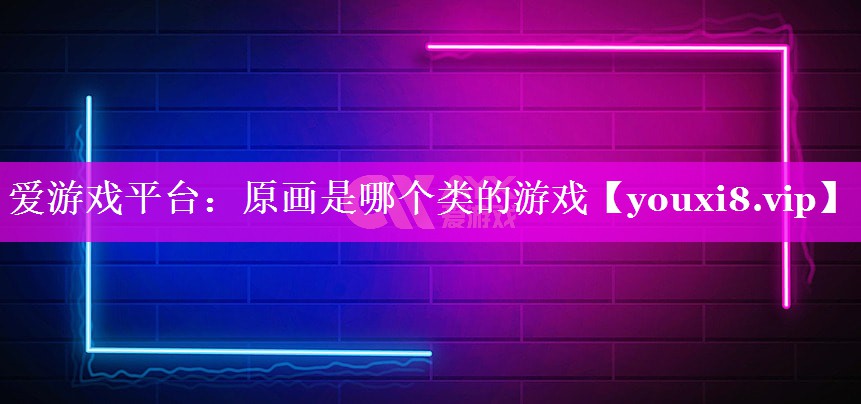 原画是哪个类的游戏 原画是哪个类的游戏