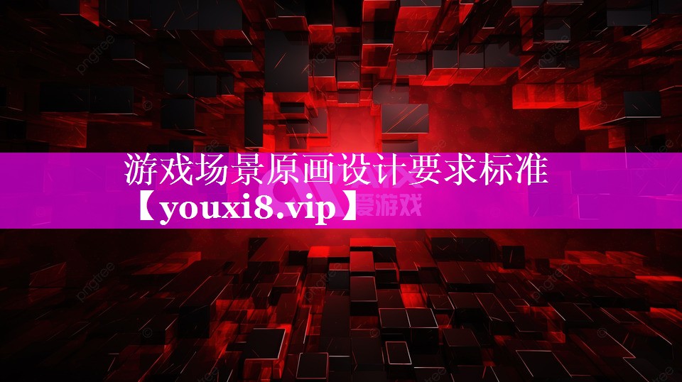游戏场景原画设计要求标准 游戏场景原画设计要求标准