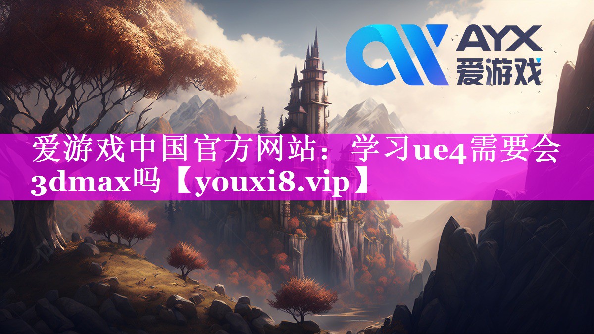 学习ue4需要会3dmax吗 学习ue4需要会3dmax吗