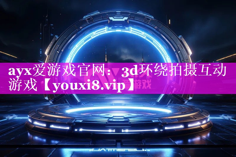 3d环绕拍摄互动游戏 3d环绕拍摄互动游戏