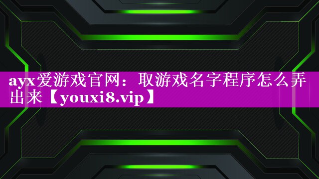 取游戏名字程序怎么弄出来 取游戏名字程序怎么弄出来