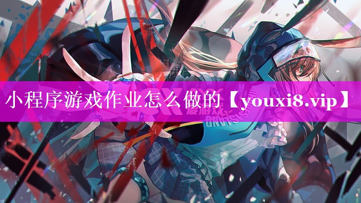 小程序游戏作业怎么做的 小程序游戏作业怎么做的