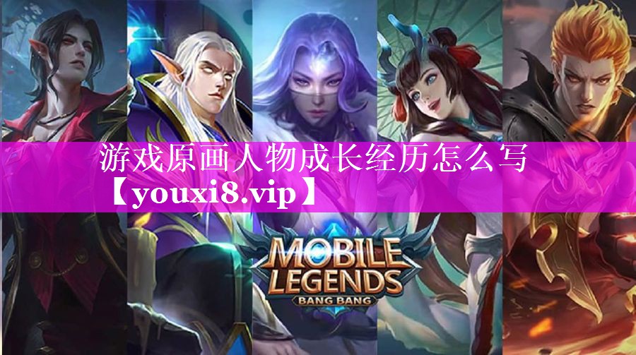 游戏原画人物成长经历怎么写 游戏原画人物成长经历怎么写