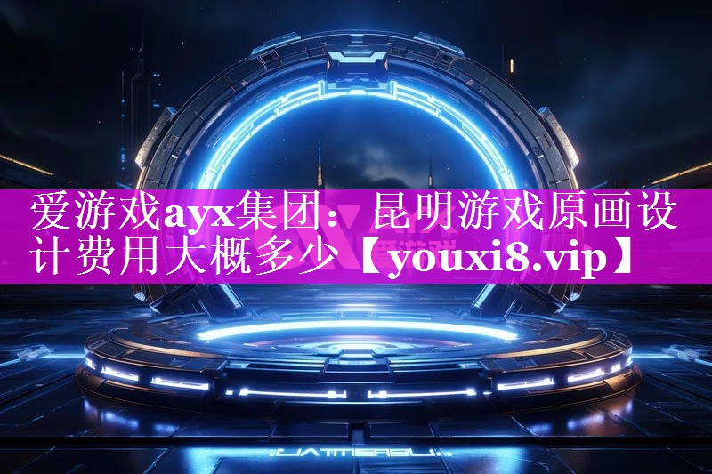 昆明游戏原画设计费用大概多少 昆明游戏原画设计费用大概多少