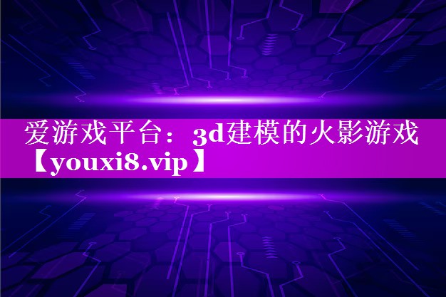 3d建模的火影游戏 3d建模的火影游戏