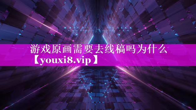 游戏原画需要去线稿吗为什么 游戏原画需要去线稿吗为什么
