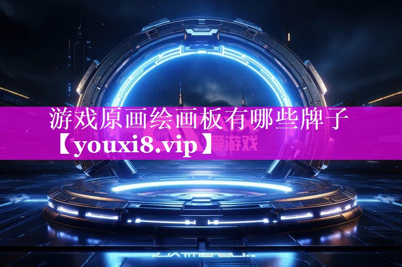 游戏原画绘画板有哪些牌子 游戏原画绘画板有哪些牌子