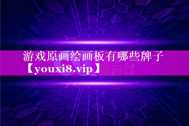 游戏原画绘画板有哪些牌子 游戏原画绘画板有哪些牌子