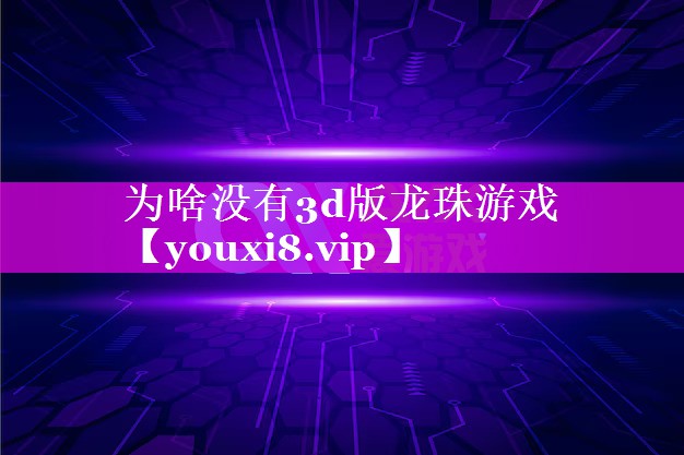 为啥没有3d版龙珠游戏 为啥没有3d版龙珠游戏