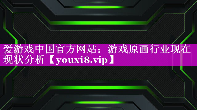 游戏原画行业现在现状分析 游戏原画行业现在现状分析
