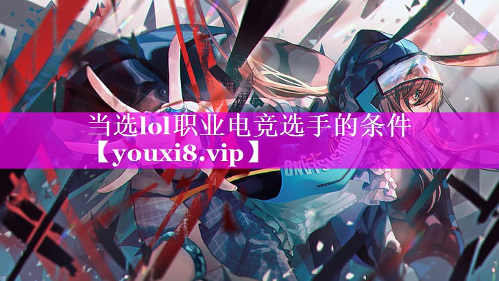 当选lol职业电竞选手的条件 当选lol职业电竞选手的条件