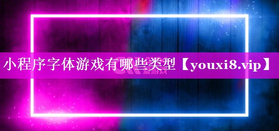 小程序字体游戏有哪些类型 小程序字体游戏有哪些类型