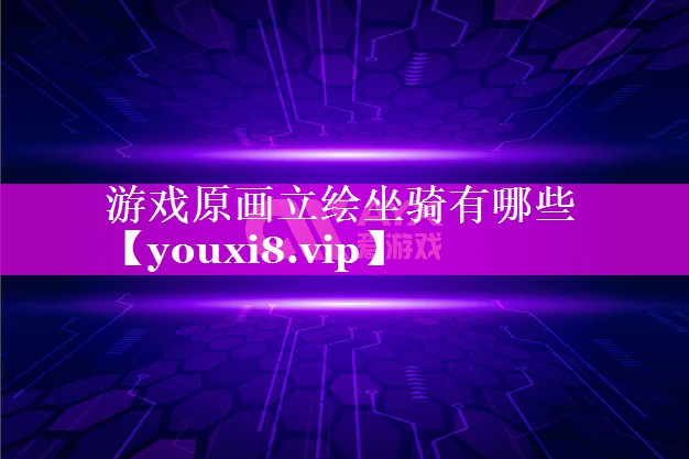 游戏原画立绘坐骑有哪些 游戏原画立绘坐骑有哪些
